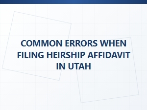Common Errors When Filing Heirship Affidavit in Utah