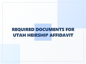 Required Documents for Utah Heirship Affidavit Filing